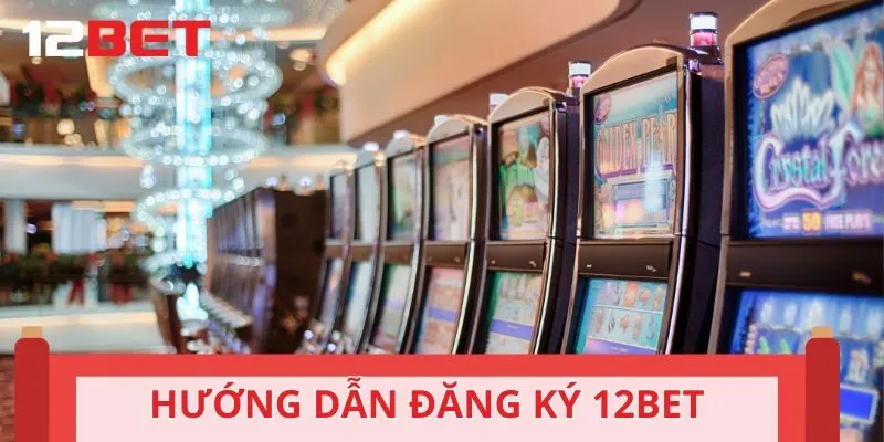 Đăng ký 12BET giải trí dễ dàng với 4 bước